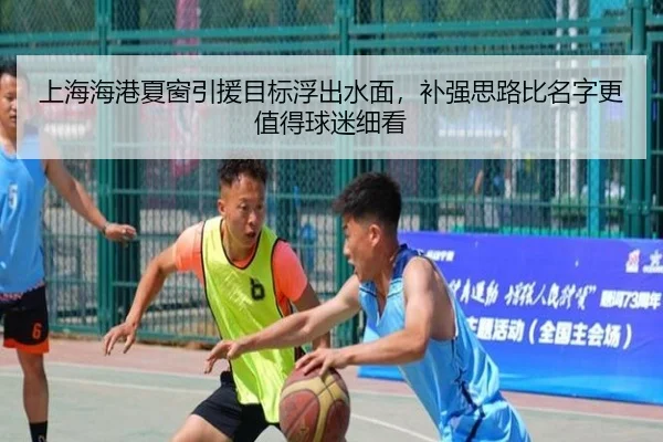 上海海港夏窗引援目标浮出水面，补强思路比名字更值得球迷细看